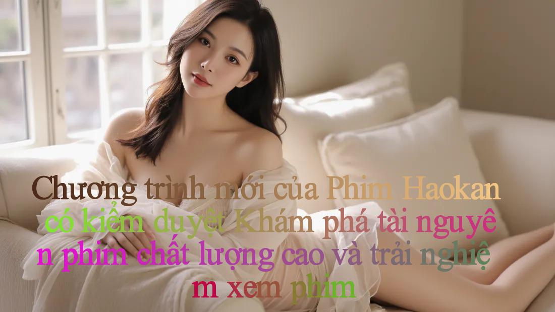 Chương trình mới của Phim Haokan có kiểm duyệt： Khám phá tài nguyên phim chất lượng cao và trải nghiệm xem phim