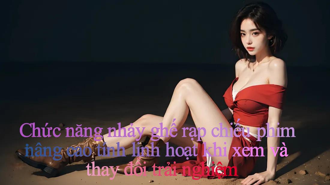 Chức năng nhảy ghế rạp chiếu phim： nâng cao tính linh hoạt khi xem và thay đổi trải nghiệm